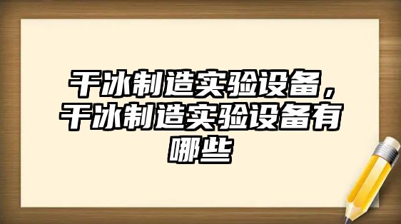 干冰制造實(shí)驗設備，干冰制造實(shí)驗設備有哪些