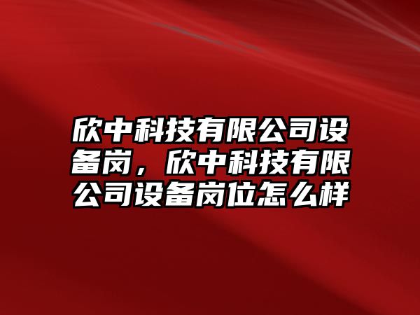欣中科技有限公司設備崗，欣中科技有限公司設備崗位怎么樣