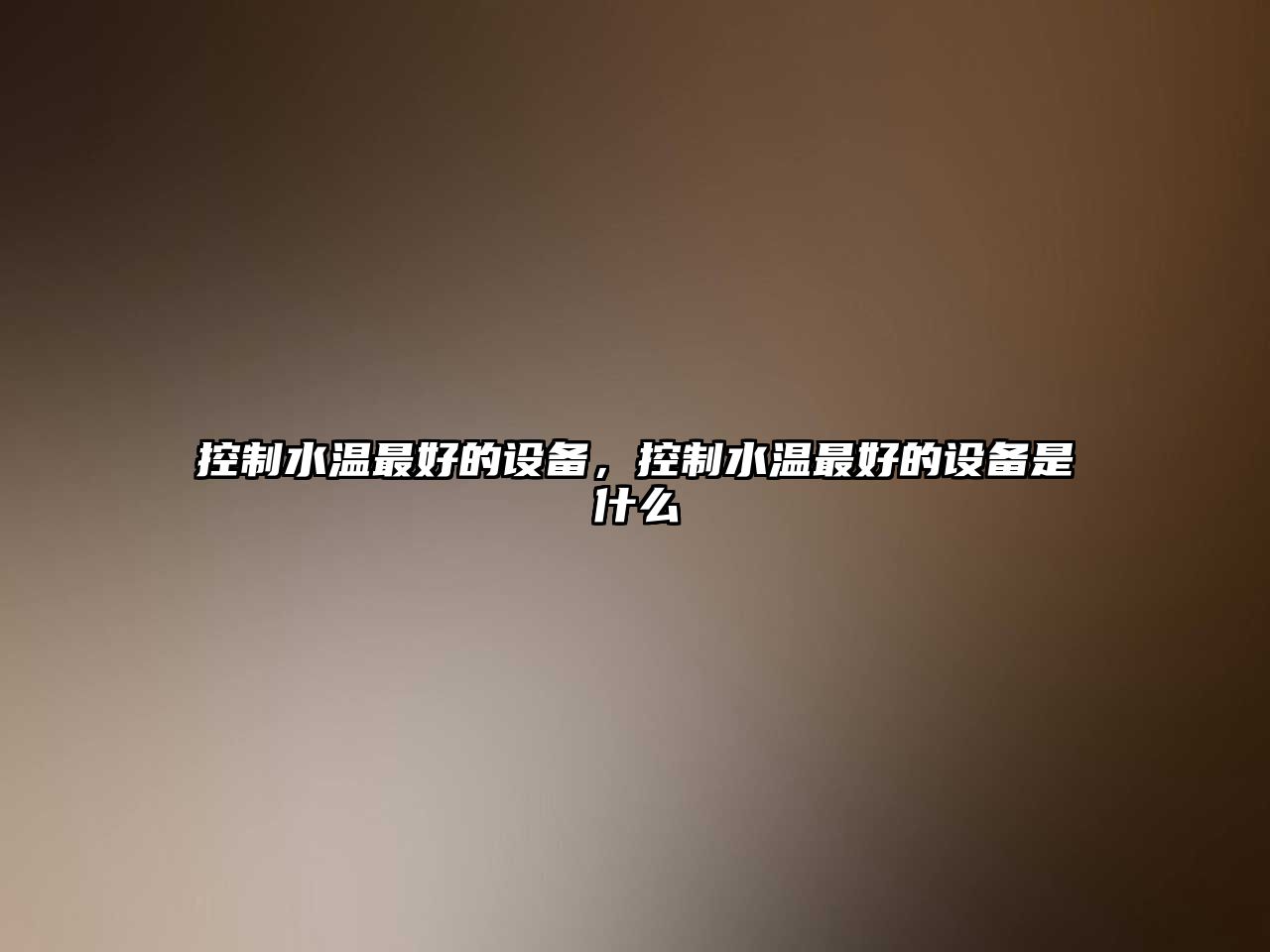 控制水溫最好的設備，控制水溫最好的設備是什么
