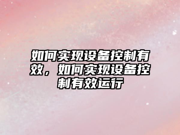如何實(shí)現設備控制有效，如何實(shí)現設備控制有效運行