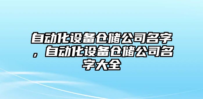 自動(dòng)化設備倉儲公司名字，自動(dòng)化設備倉儲公司名字大全