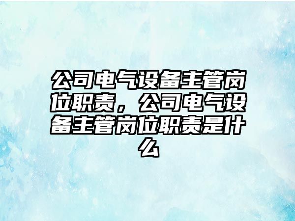 公司電氣設備主管崗位職責，公司電氣設備主管崗位職責是什么