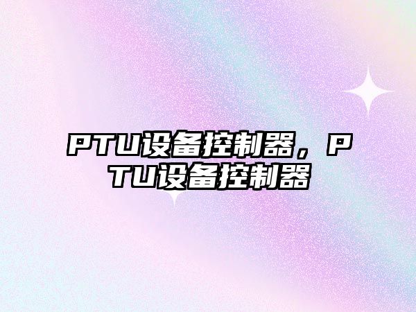 PTU設備控制器，PTU設備控制器