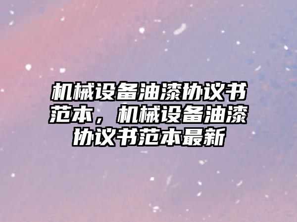 機械設備油漆協(xié)議書(shū)范本，機械設備油漆協(xié)議書(shū)范本最新