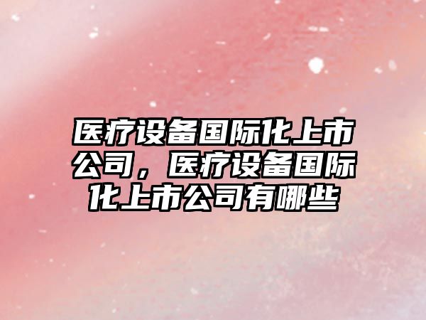 醫療設備國際化上市公司，醫療設備國際化上市公司有哪些
