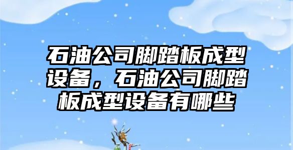 石油公司腳踏板成型設備，石油公司腳踏板成型設備有哪些