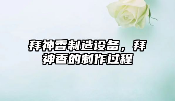 拜神香制造設備，拜神香的制作過(guò)程