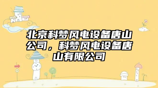 北京科夢(mèng)風(fēng)電設備唐山公司，科夢(mèng)風(fēng)電設備唐山有限公司