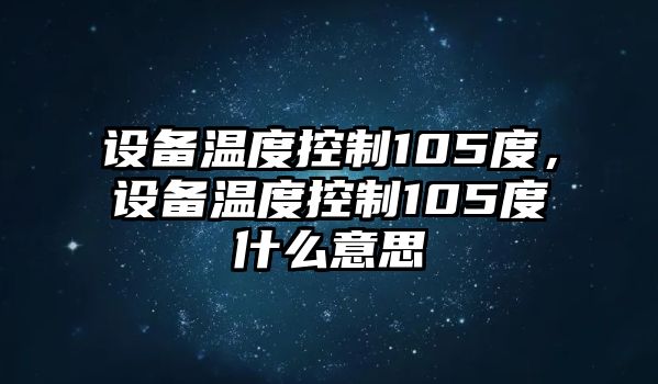 設備溫度控制105度，設備溫度控制105度什么意思