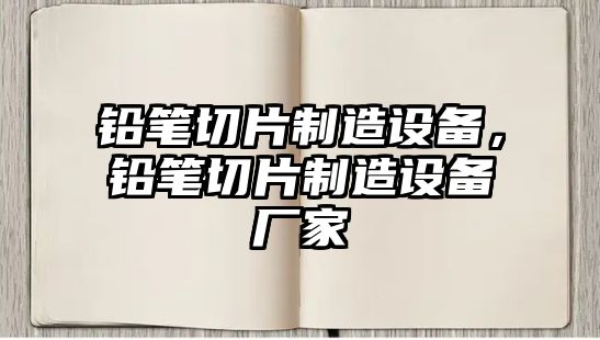 鉛筆切片制造設備，鉛筆切片制造設備廠(chǎng)家