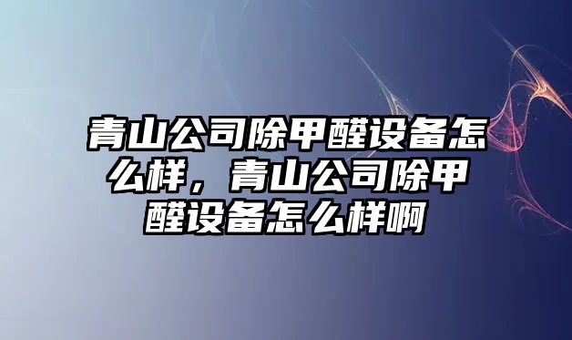 青山公司除甲醛設備怎么樣，青山公司除甲醛設備怎么樣啊