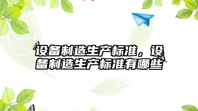 設備制造生產(chǎn)標準，設備制造生產(chǎn)標準有哪些