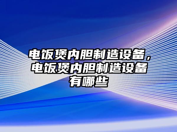 電飯煲內膽制造設備，電飯煲內膽制造設備有哪些