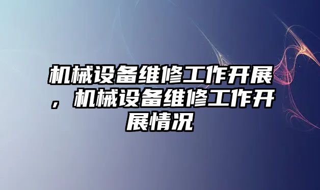 機械設備維修工作開(kāi)展，機械設備維修工作開(kāi)展情況