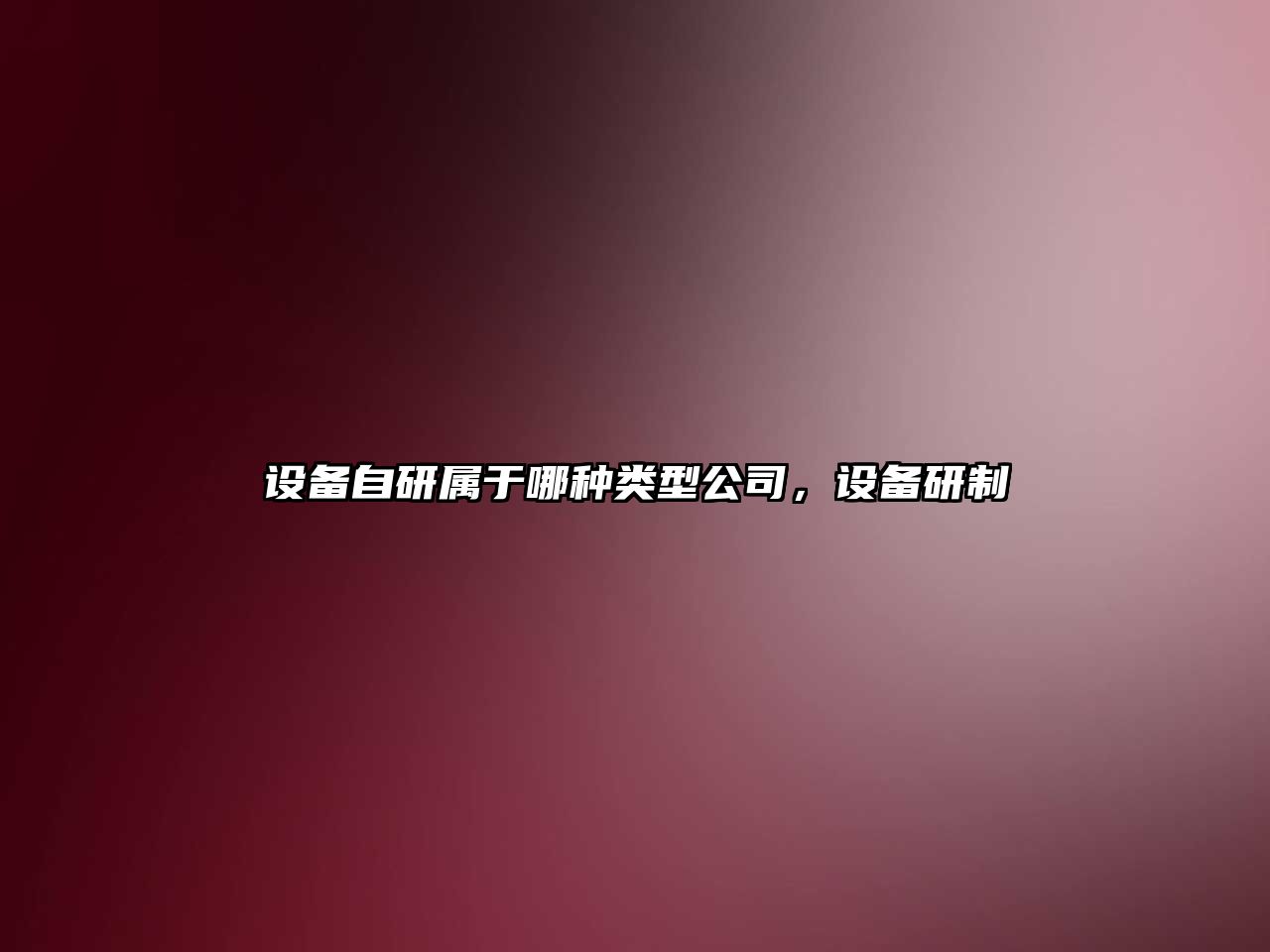 設備自研屬于哪種類(lèi)型公司，設備研制