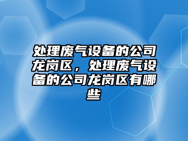 處理廢氣設備的公司龍崗區，處理廢氣設備的公司龍崗區有哪些