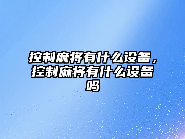 控制麻將有什么設備，控制麻將有什么設備嗎