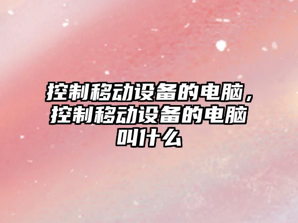 控制移動(dòng)設備的電腦，控制移動(dòng)設備的電腦叫什么