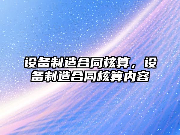 設備制造合同核算，設備制造合同核算內容