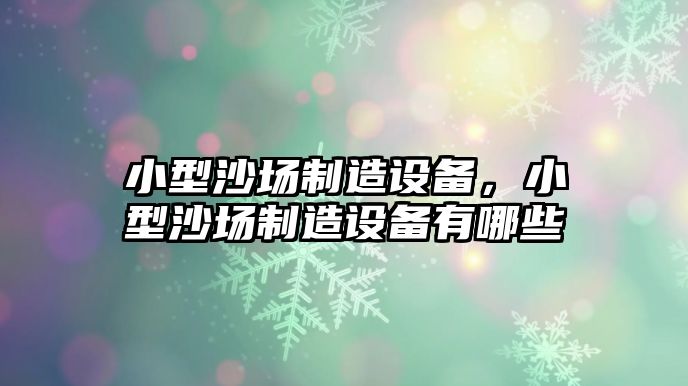小型沙場(chǎng)制造設備，小型沙場(chǎng)制造設備有哪些