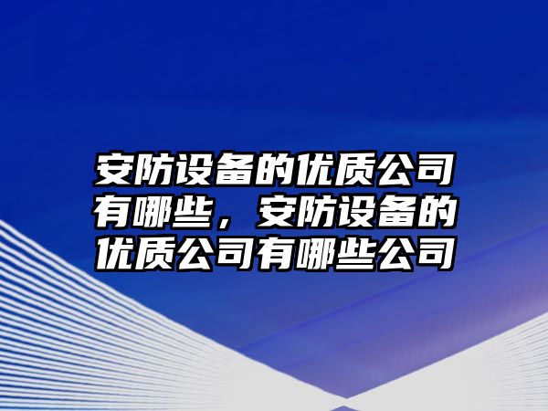 安防設備的優(yōu)質(zhì)公司有哪些，安防設備的優(yōu)質(zhì)公司有哪些公司