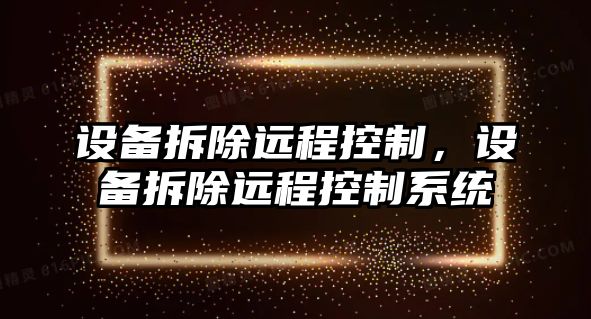 設備拆除遠程控制，設備拆除遠程控制系統