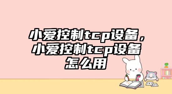 小愛(ài)控制tcp設備，小愛(ài)控制tcp設備怎么用