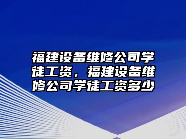 福建設備維修公司學(xué)徒工資，福建設備維修公司學(xué)徒工資多少