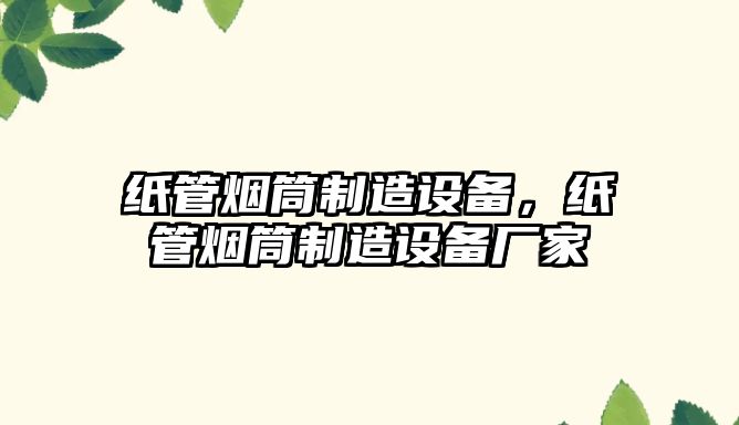 紙管煙筒制造設備，紙管煙筒制造設備廠(chǎng)家
