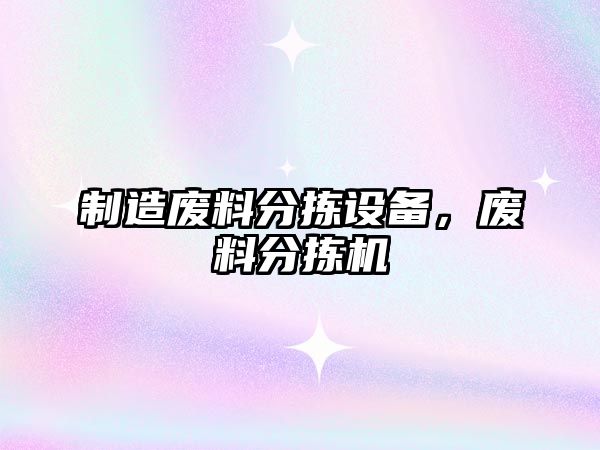 制造廢料分揀設備，廢料分揀機
