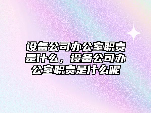 設備公司辦公室職責是什么，設備公司辦公室職責是什么呢