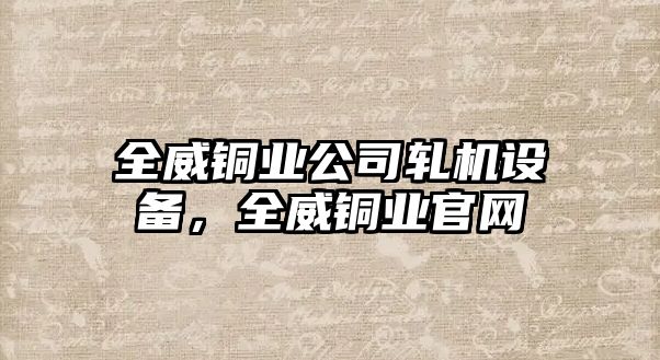 全威銅業(yè)公司軋機設備，全威銅業(yè)官網(wǎng)