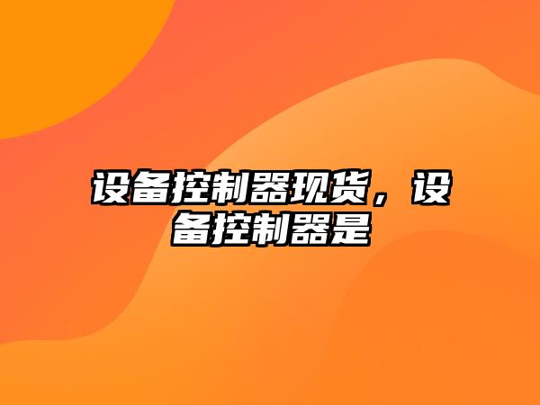 設備控制器現貨，設備控制器是
