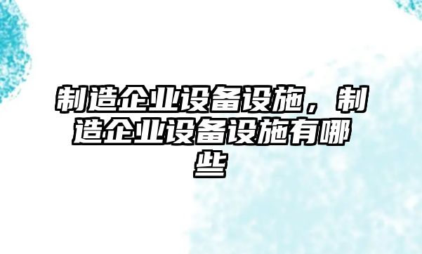 制造企業(yè)設備設施，制造企業(yè)設備設施有哪些