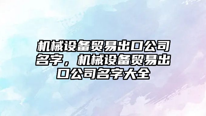 機械設備貿易出口公司名字，機械設備貿易出口公司名字大全