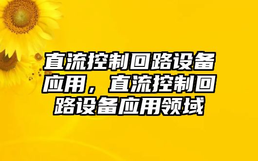 直流控制回路設備應用，直流控制回路設備應用領(lǐng)域