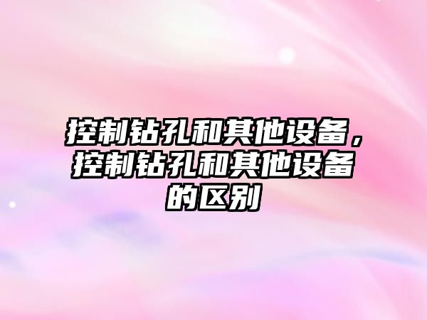 控制鉆孔和其他設備，控制鉆孔和其他設備的區別