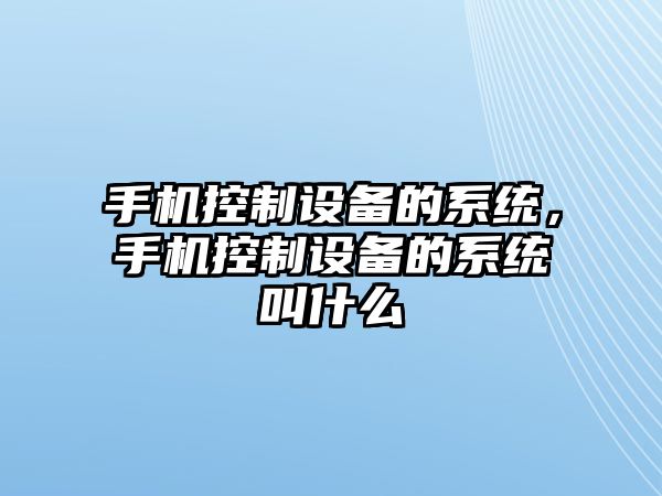 手機控制設備的系統，手機控制設備的系統叫什么