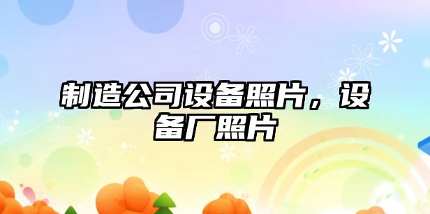 制造公司設備照片，設備廠(chǎng)照片