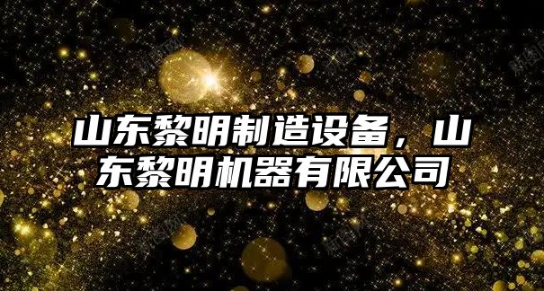 山東黎明制造設備，山東黎明機器有限公司