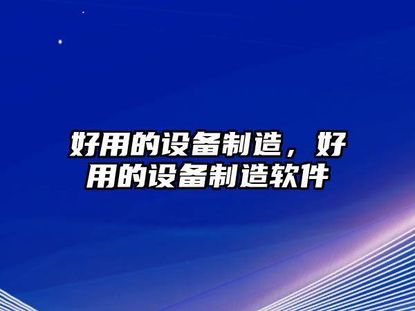 好用的設備制造，好用的設備制造軟件