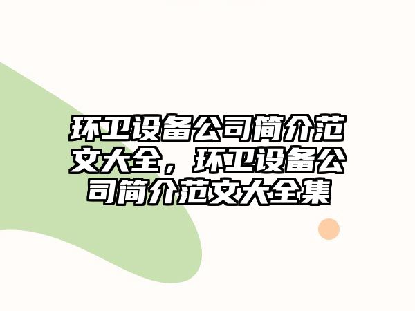 環(huán)衛設備公司簡(jiǎn)介范文大全，環(huán)衛設備公司簡(jiǎn)介范文大全集