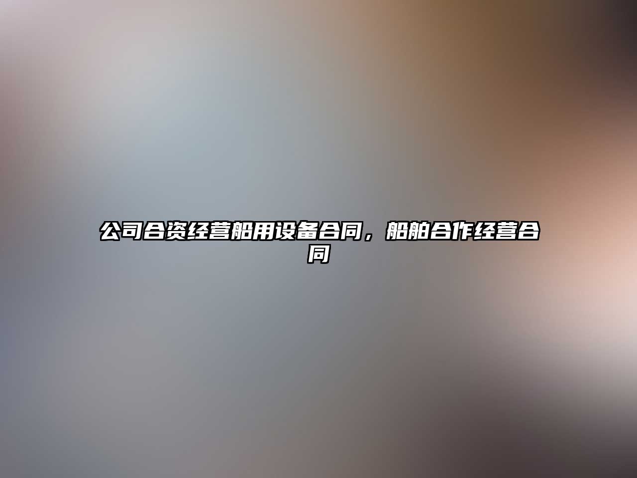 公司合資經(jīng)營(yíng)船用設備合同，船舶合作經(jīng)營(yíng)合同