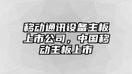 移動(dòng)通訊設備主板上市公司，中國移動(dòng)主板上市