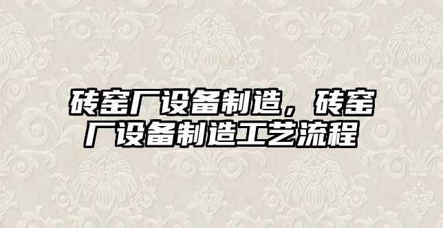 磚窯廠(chǎng)設備制造，磚窯廠(chǎng)設備制造工藝流程