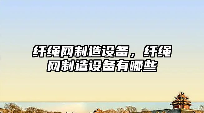 纖繩網(wǎng)制造設備，纖繩網(wǎng)制造設備有哪些