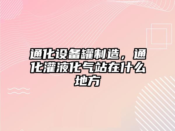 通化設備罐制造，通化灌液化氣站在什么地方
