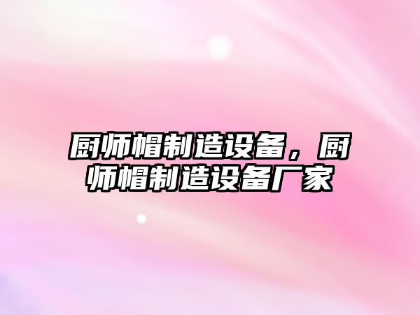 廚師帽制造設備，廚師帽制造設備廠(chǎng)家
