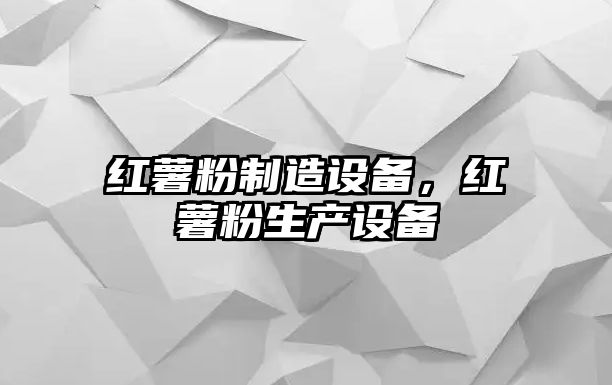 紅薯粉制造設備，紅薯粉生產(chǎn)設備