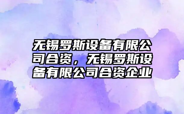 無(wú)錫羅斯設備有限公司合資，無(wú)錫羅斯設備有限公司合資企業(yè)